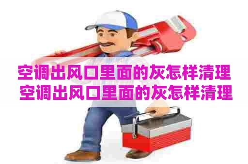 空调出风口里面的灰怎样清理 空调出风口里面的灰怎样清理干净