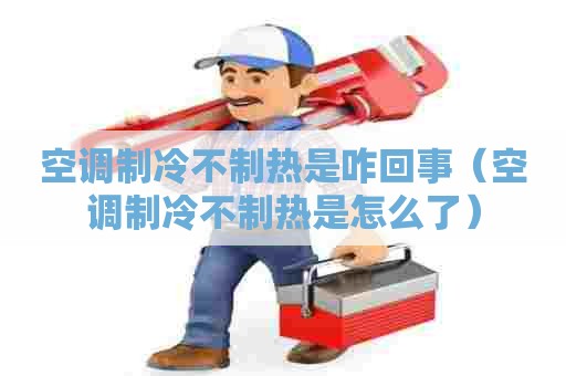 空调制冷不制热是咋回事（空调制冷不制热是怎么了）