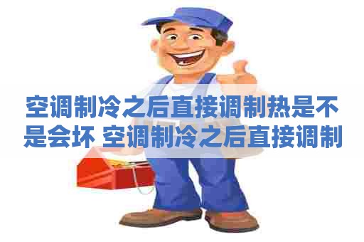 空调制冷之后直接调制热是不是会坏 空调制冷之后直接调制热是不是会坏掉