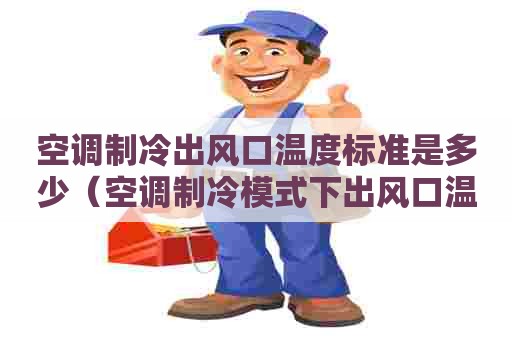 空调制冷出风口温度标准是多少（空调制冷模式下出风口温度多少度正常）