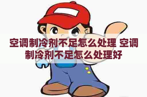 空调制冷剂不足怎么处理 空调制冷剂不足怎么处理好