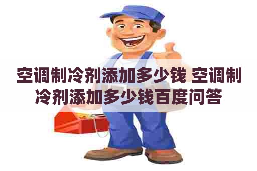 空调制冷剂添加多少钱 空调制冷剂添加多少钱百度问答