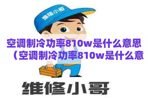空调制冷功率810w是什么意思(空调制冷功率810w是什么意思) 空调制冷功率810w是什么意思(空调制冷功率810w是什么意思)