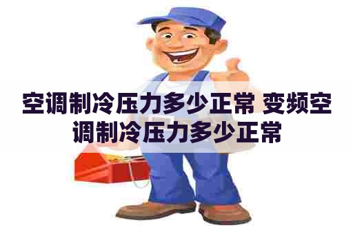 空调制冷压力多少正常 变频空调制冷压力多少正常