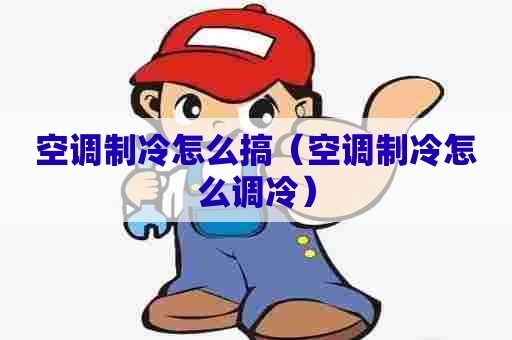 空调制冷怎么搞（空调制冷怎么调冷）