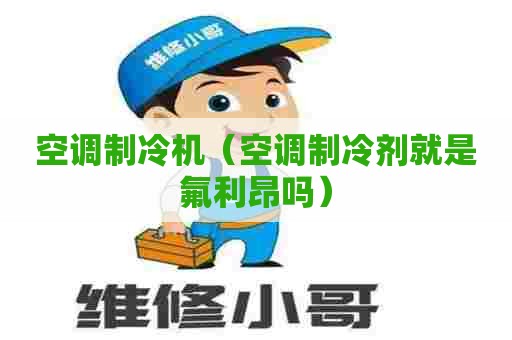 空调制冷机（空调制冷剂就是氟利昂吗）