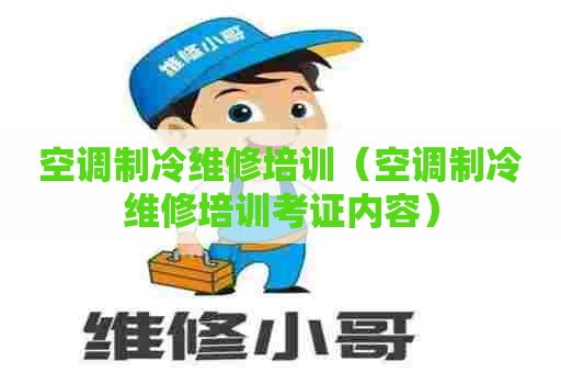 空调制冷维修培训（空调制冷维修培训考证内容）