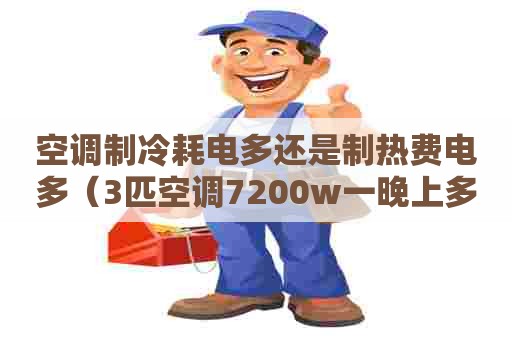 空调制冷耗电多还是制热费电多（3匹空调7200w一晚上多少度电）
