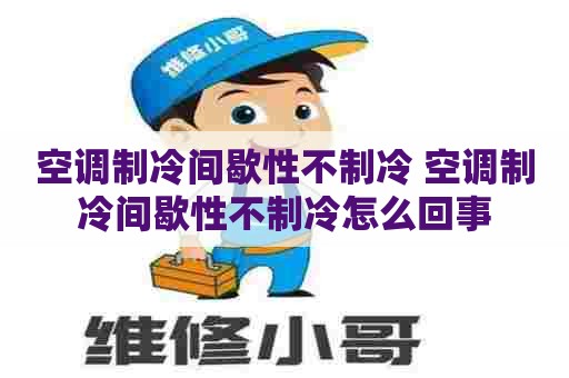 空调制冷间歇性不制冷 空调制冷间歇性不制冷怎么回事