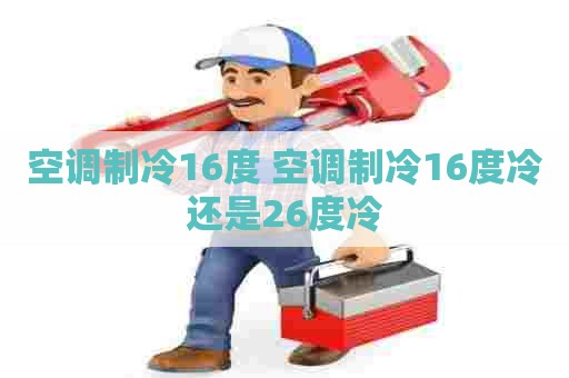 空调制冷16度 空调制冷16度冷还是26度冷