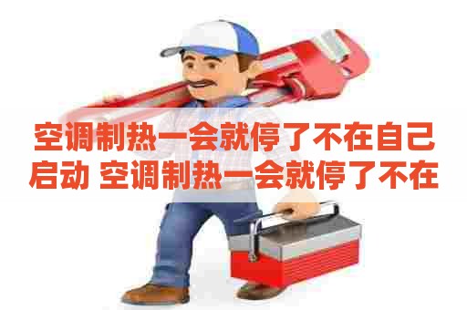 空调制热一会就停了不在自己启动 空调制热一会就停了不在自己启动怎么回事
