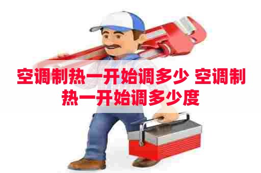 空调制热一开始调多少 空调制热一开始调多少度