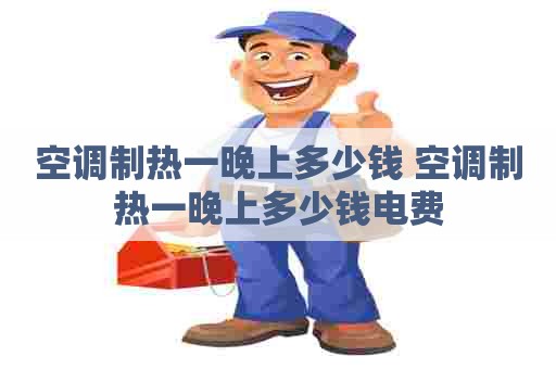 空调制热一晚上多少钱 空调制热一晚上多少钱电费