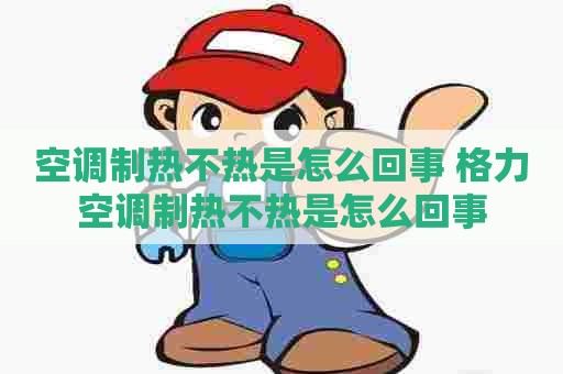 空调制热不热是怎么回事 格力空调制热不热是怎么回事
