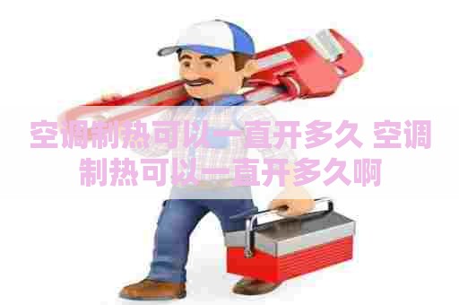 空调制热可以一直开多久 空调制热可以一直开多久啊