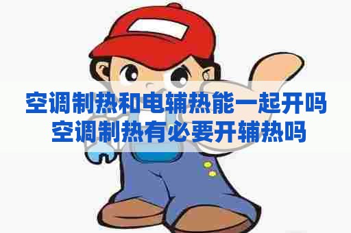 空调制热和电辅热能一起开吗 空调制热有必要开辅热吗