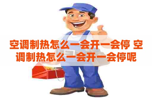 空调制热怎么一会开一会停 空调制热怎么一会开一会停呢