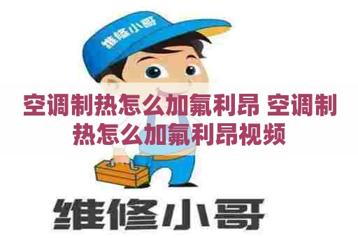 空调制热怎么加氟利昂 空调制热怎么加氟利昂视频