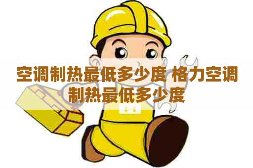 空调制热最低多少度 格力空调制热最低多少度
