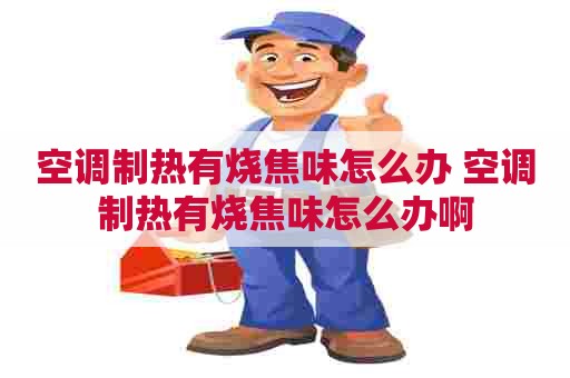 空调制热有烧焦味怎么办 空调制热有烧焦味怎么办啊
