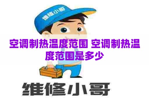 空调制热温度范围 空调制热温度范围是多少