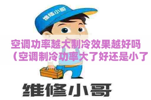 空调功率越大制冷效果越好吗（空调制冷功率大了好还是小了好）