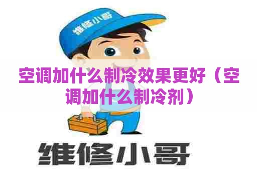 空调加什么制冷效果更好（空调加什么制冷剂）