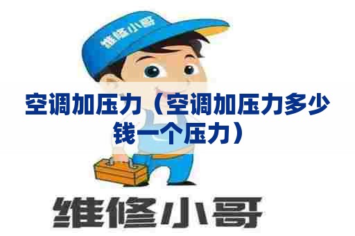 空调加压力（空调加压力多少钱一个压力）