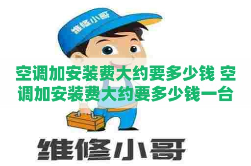 空调加安装费大约要多少钱 空调加安装费大约要多少钱一台