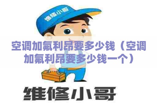 空调加氟利昂要多少钱（空调加氟利昂要多少钱一个）