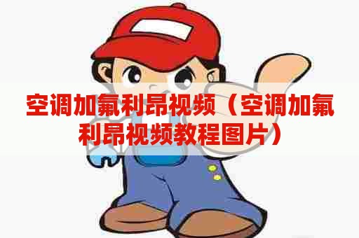 空调加氟利昂视频（空调加氟利昂视频教程图片）