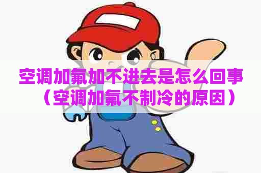 空调加氟加不进去是怎么回事（空调加氟不制冷的原因）