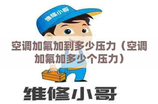 空调加氟加到多少压力（空调加氟加多少个压力）