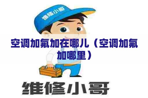 空调加氟加在哪儿（空调加氟加哪里）