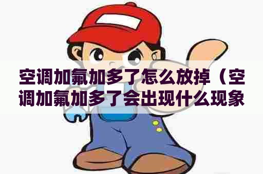 空调加氟加多了怎么放掉（空调加氟加多了会出现什么现象）