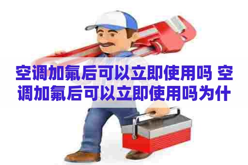 空调加氟后可以立即使用吗 空调加氟后可以立即使用吗为什么
