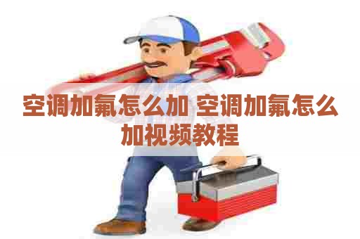 空调加氟怎么加 空调加氟怎么加视频教程