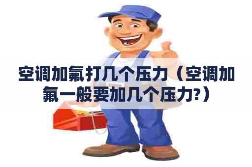 空调加氟打几个压力（空调加氟一般要加几个压力?）