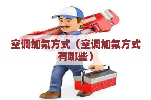 空调加氟方式（空调加氟方式有哪些）
