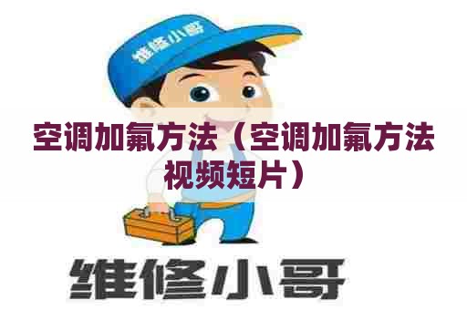 空调加氟方法（空调加氟方法视频短片）