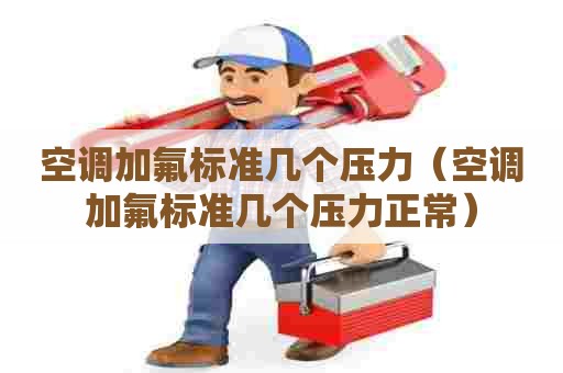 空调加氟标准几个压力（空调加氟标准几个压力正常）