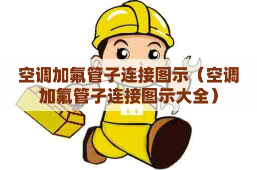空调加氟管子连接图示（空调加氟管子连接图示大全）