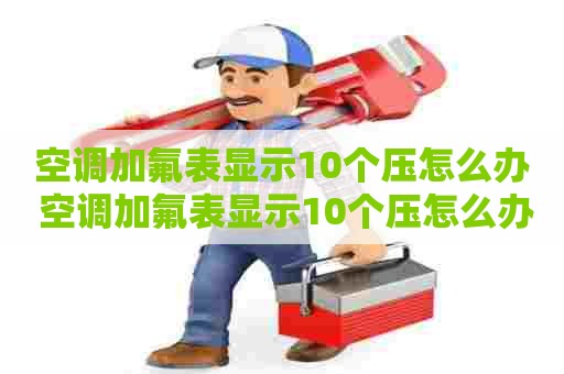 空调加氟表显示10个压怎么办 空调加氟表显示10个压怎么办,加不进去