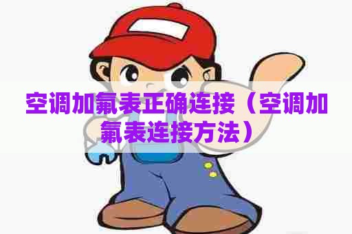 空调加氟表正确连接（空调加氟表连接方法）