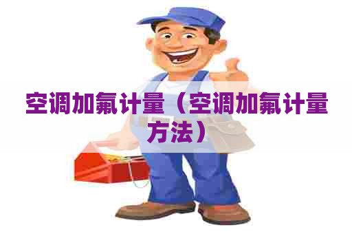 空调加氟计量（空调加氟计量方法）