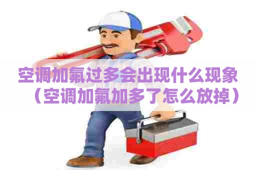 空调加氟过多会出现什么现象（空调加氟加多了怎么放掉）