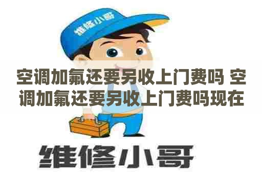 空调加氟还要另收上门费吗 空调加氟还要另收上门费吗现在