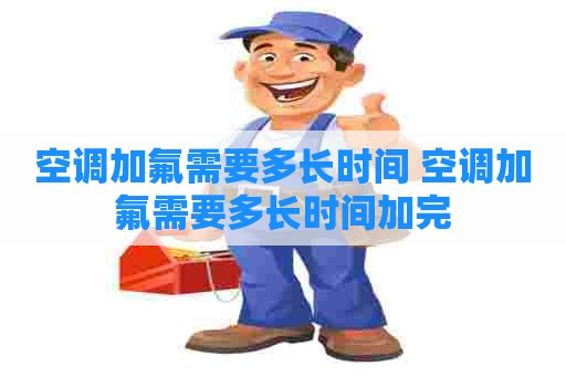 空调加氟需要多长时间 空调加氟需要多长时间加完