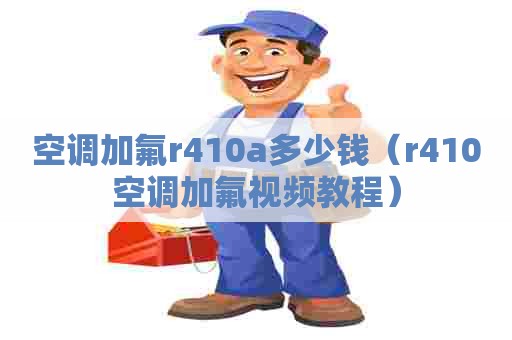 空调加氟r410a多少钱（r410空调加氟视频教程）