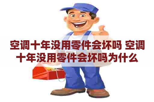 空调十年没用零件会坏吗 空调十年没用零件会坏吗为什么